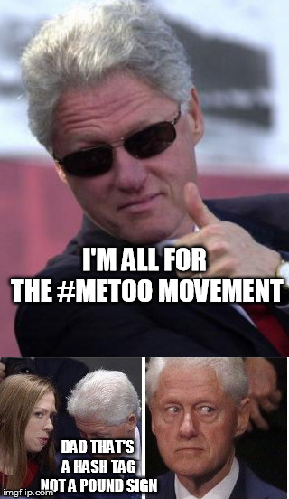 I'M ALL FOR THE #METOO MOVEMENT; DAD THAT'S A HASH TAG NOT A POUND SIGN | image tagged in bill clinton sunglasses | made w/ Imgflip meme maker