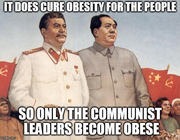 Stalin and Mao | IT DOES CURE OBESITY FOR THE PEOPLE SO ONLY THE COMMUNIST LEADERS BECOME OBESE | image tagged in stalin and mao | made w/ Imgflip meme maker
