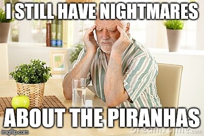 I STILL HAVE NIGHTMARES ABOUT THE PIRANHAS | made w/ Imgflip meme maker