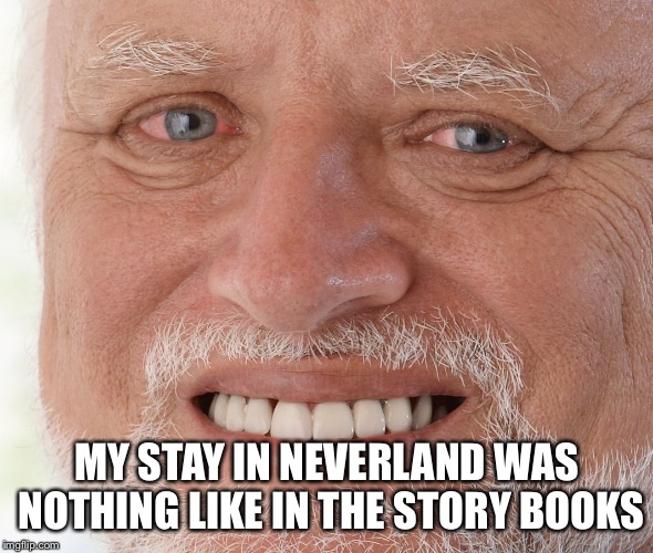 Hide the Pain Harold | MY STAY IN NEVERLAND WAS NOTHING LIKE IN THE STORY BOOKS | image tagged in hide the pain harold | made w/ Imgflip meme maker