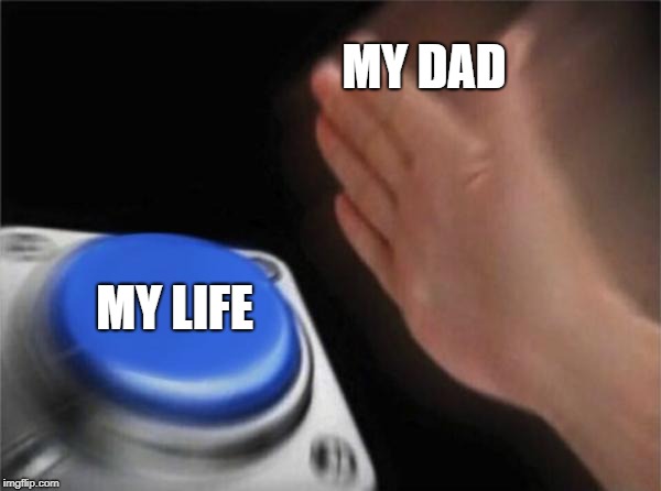 Blank Nut Button Meme | MY DAD; MY LIFE | image tagged in memes,blank nut button | made w/ Imgflip meme maker