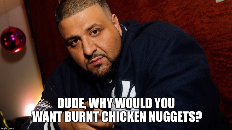 DJ Khaled  | DUDE, WHY WOULD YOU WANT BURNT CHICKEN NUGGETS? | image tagged in dj khaled | made w/ Imgflip meme maker