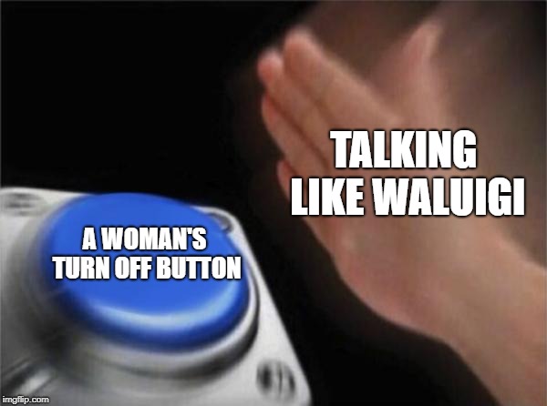*Pulls in close* "Weh" *Sleeps on couch* | TALKING LIKE WALUIGI; A WOMAN'S TURN OFF BUTTON | image tagged in memes,blank nut button,women,waluigi | made w/ Imgflip meme maker