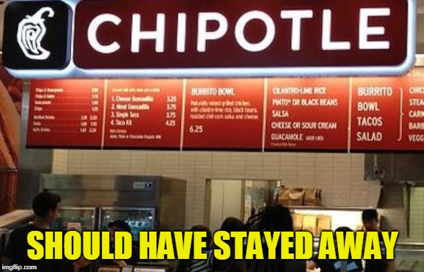 Chipotle GMO free | SHOULD HAVE STAYED AWAY | image tagged in chipotle gmo free | made w/ Imgflip meme maker