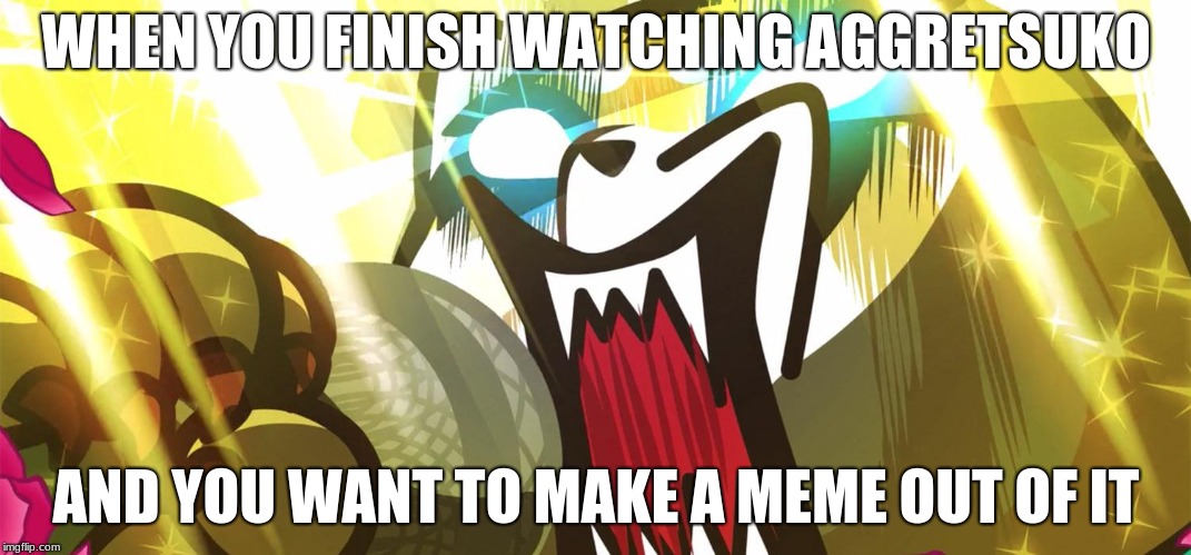Somebody please make more memes out of this! | WHEN YOU FINISH WATCHING AGGRETSUKO; AND YOU WANT TO MAKE A MEME OUT OF IT | image tagged in aggretsuko rage | made w/ Imgflip meme maker