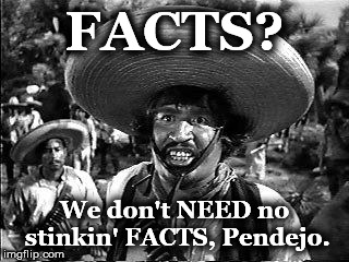 bandito | FACTS? We don't NEED no stinkin' FACTS, Pendejo. | image tagged in bandito | made w/ Imgflip meme maker