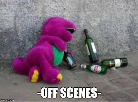 Barney drunk | -OFF SCENES- | image tagged in barney drunk | made w/ Imgflip meme maker