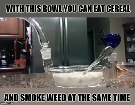 Multi tasking  | WITH THIS BOWL YOU CAN EAT CEREAL; AND SMOKE WEED AT THE SAME TIME | image tagged in cereal bowl,weed bowl | made w/ Imgflip meme maker