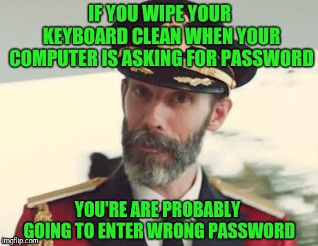 Captain Obvious | IF YOU WIPE YOUR KEYBOARD CLEAN WHEN YOUR COMPUTER IS ASKING FOR PASSWORD; YOU'RE ARE PROBABLY GOING TO ENTER WRONG PASSWORD | image tagged in captain obvious | made w/ Imgflip meme maker