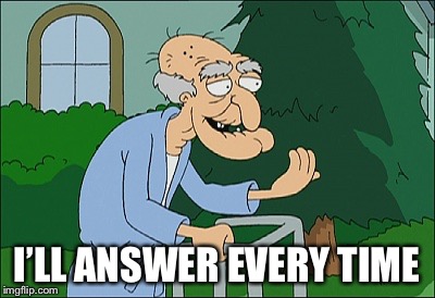 Old man family guy | I’LL ANSWER EVERY TIME | image tagged in old man family guy | made w/ Imgflip meme maker