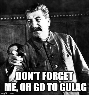Stalin | DON'T FORGET ME, OR GO TO GULAG | image tagged in stalin | made w/ Imgflip meme maker