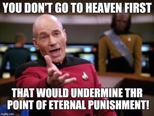 Patrick Stewart "why the hell..." | YOU DON'T GO TO HEAVEN FIRST THAT WOULD UNDERMINE THR POINT OF ETERNAL PUNISHMENT! | image tagged in patrick stewart why the hell | made w/ Imgflip meme maker