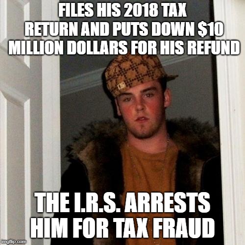 Scumbag Steve Meme | FILES HIS 2018 TAX RETURN AND PUTS DOWN $10 MILLION DOLLARS FOR HIS REFUND; THE I.R.S. ARRESTS HIM FOR TAX FRAUD | image tagged in memes,scumbag steve | made w/ Imgflip meme maker
