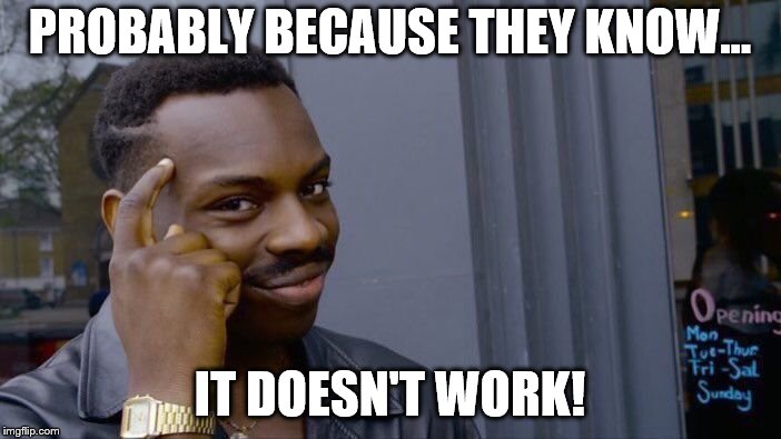 Roll Safe Think About It Meme | PROBABLY BECAUSE THEY KNOW... IT DOESN'T WORK! | image tagged in memes,roll safe think about it | made w/ Imgflip meme maker