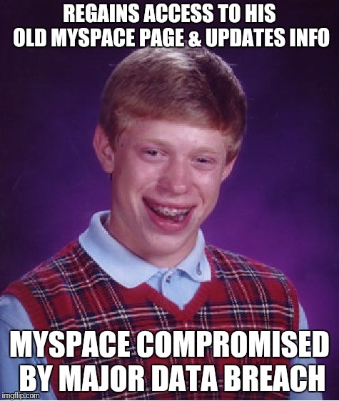 Who would have thunk it? | REGAINS ACCESS TO HIS OLD MYSPACE PAGE & UPDATES INFO; MYSPACE COMPROMISED BY MAJOR DATA BREACH | image tagged in memes,bad luck brian,myspace,data,data breach | made w/ Imgflip meme maker