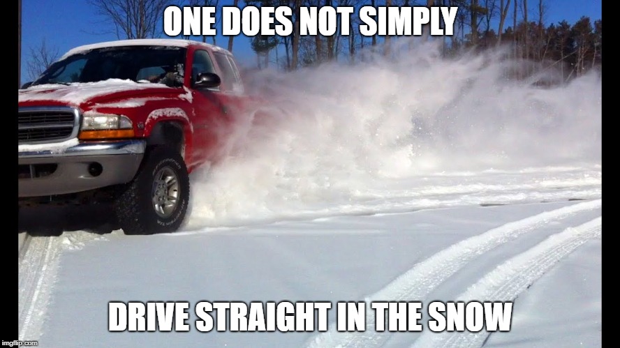 ONE DOES NOT SIMPLY; DRIVE STRAIGHT IN THE SNOW | image tagged in truck snow drift | made w/ Imgflip meme maker