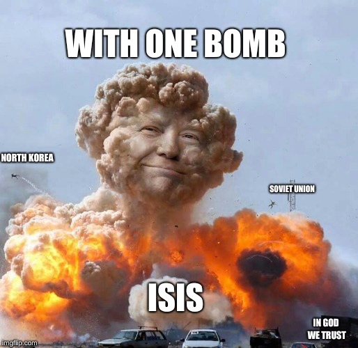 Trump Bomb | WITH ONE BOMB; NORTH KOREA; SOVIET UNION; ISIS; IN GOD WE TRUST | image tagged in trump bomb | made w/ Imgflip meme maker