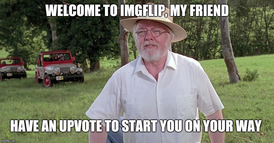 welcome to jurassic park | WELCOME TO IMGFLIP, MY FRIEND HAVE AN UPVOTE TO START YOU ON YOUR WAY | image tagged in welcome to jurassic park | made w/ Imgflip meme maker