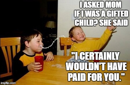 They're no stupid questions i was told | I ASKED MOM IF I WAS A GIFTED CHILD? SHE SAID; "I CERTAINLY WOULDN'T HAVE PAID FOR YOU." | image tagged in memes,yo mamas so fat,random,mom | made w/ Imgflip meme maker