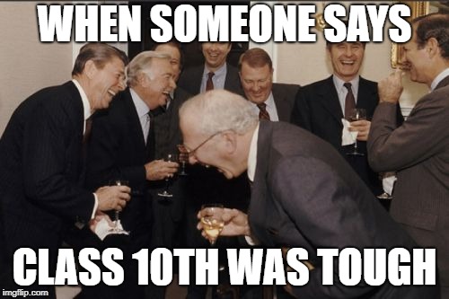 Laughing Men In Suits | WHEN SOMEONE SAYS; CLASS 10TH WAS TOUGH | image tagged in memes,laughing men in suits | made w/ Imgflip meme maker