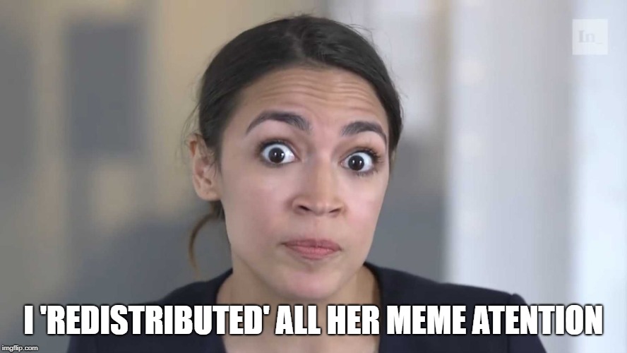 AOC Stumped | I 'REDISTRIBUTED' ALL HER MEME ATENTION | image tagged in aoc stumped | made w/ Imgflip meme maker