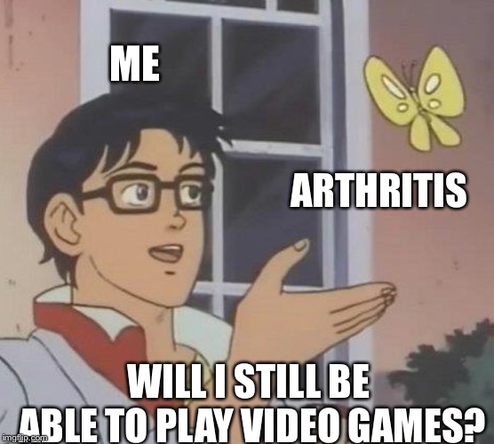 Is This A Pigeon Meme | ME ARTHRITIS WILL I STILL BE ABLE TO PLAY VIDEO GAMES? | image tagged in memes,is this a pigeon | made w/ Imgflip meme maker