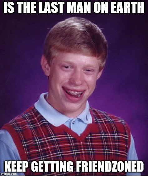 Bad Luck Brian Meme | IS THE LAST MAN ON EARTH; KEEP GETTING FRIENDZONED | image tagged in memes,bad luck brian | made w/ Imgflip meme maker