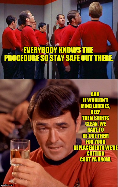 The Red Shirt Recycle | AND IF WOULDN'T MIND LADDIES, KEEP THEM SHIRTS CLEAN, WE HAVE TO RE-USE THEM FOR YOUR REPLACEMENTS,WE'RE CUTTING COST YA KNOW. EVERYBODY KNOWS THE PROCEDURE SO STAY SAFE OUT THERE. | image tagged in star trek,star trek red shirts,red shirts,star trek scotty,scotty | made w/ Imgflip meme maker