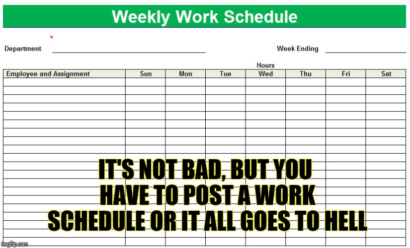 IT'S NOT BAD, BUT YOU HAVE TO POST A WORK SCHEDULE OR IT ALL GOES TO HELL | made w/ Imgflip meme maker