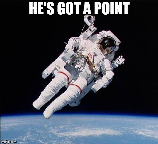 Astronaut | HE'S GOT A POINT | image tagged in astronaut | made w/ Imgflip meme maker