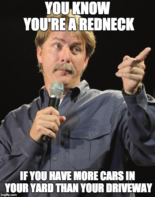 Jeff Foxworthy | YOU KNOW YOU'RE A REDNECK; IF YOU HAVE MORE CARS IN YOUR YARD THAN YOUR DRIVEWAY | image tagged in jeff foxworthy | made w/ Imgflip meme maker