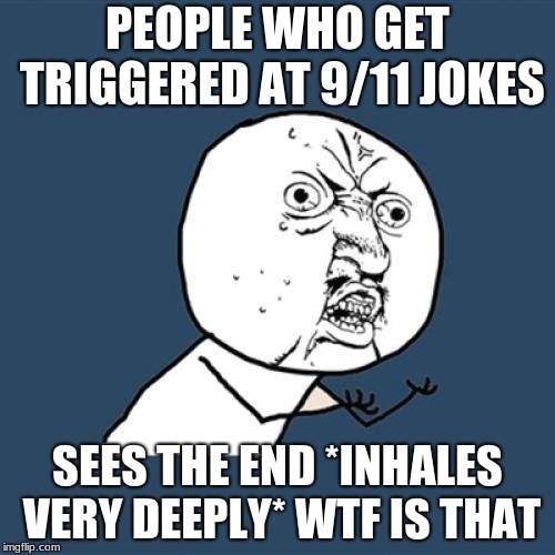 Y U No Meme | PEOPLE WHO GET TRIGGERED AT 9/11 JOKES; SEES THE END *INHALES VERY DEEPLY* WTF IS THAT | image tagged in memes,y u no | made w/ Imgflip meme maker