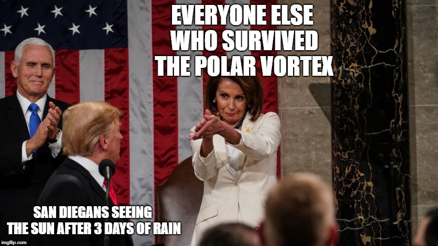 Pelosi Clap Back | EVERYONE ELSE WHO SURVIVED THE POLAR VORTEX; SAN DIEGANS SEEING THE SUN AFTER 3 DAYS OF RAIN | image tagged in pelosi clap back | made w/ Imgflip meme maker