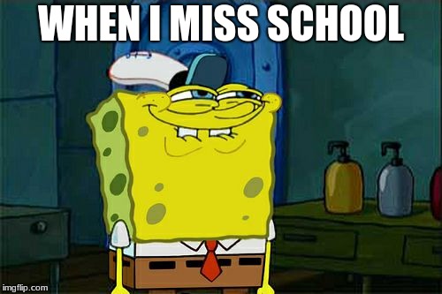 Don't You Squidward | WHEN I MISS SCHOOL | image tagged in memes,dont you squidward | made w/ Imgflip meme maker