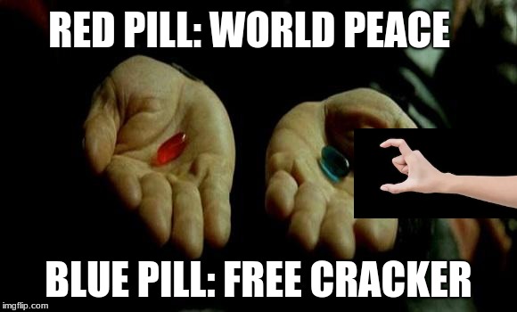 Matrix Pills | RED PILL: WORLD PEACE; BLUE PILL: FREE CRACKER | image tagged in matrix pills | made w/ Imgflip meme maker