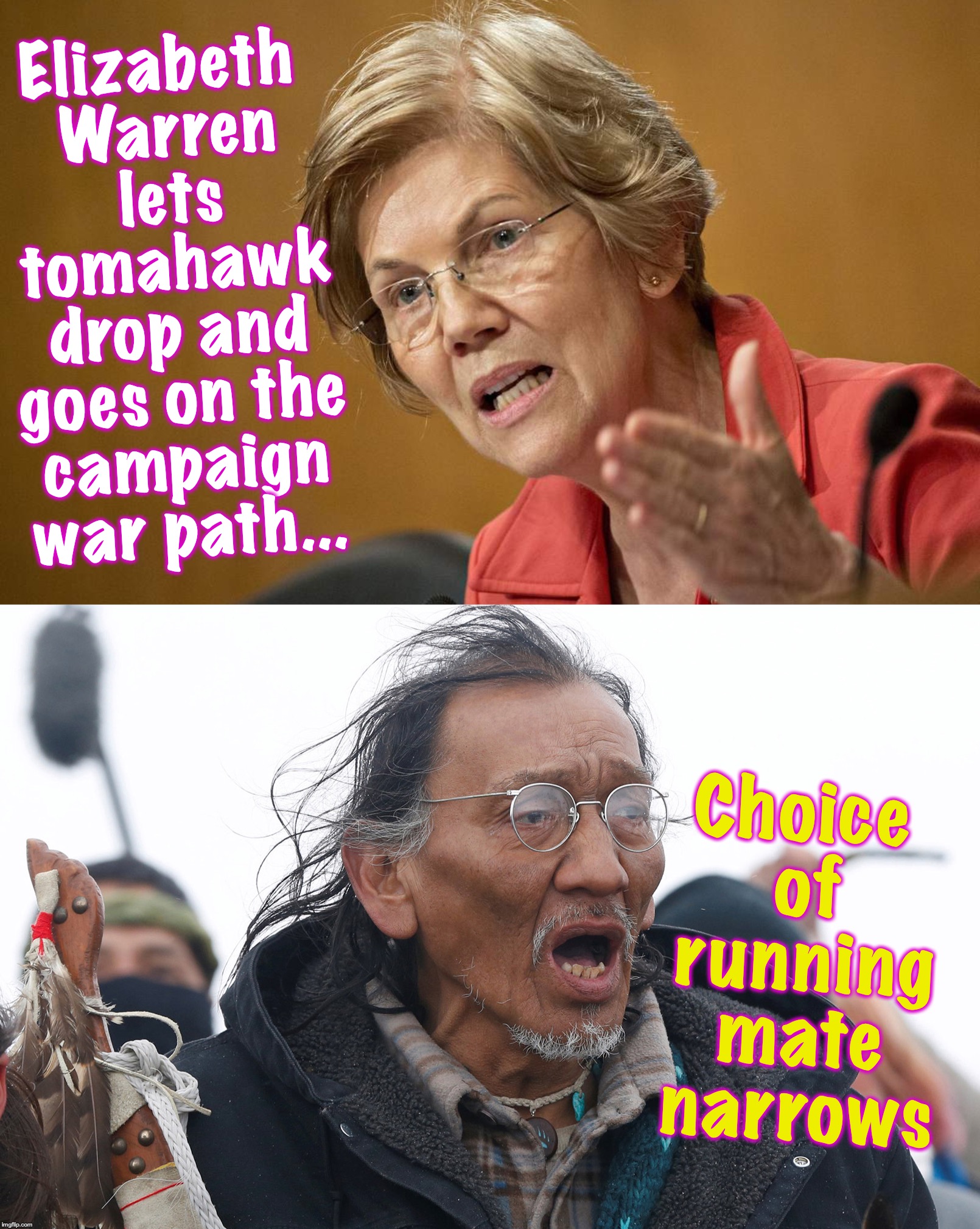 A custom-made match: the phony Native American, and the phony Vietnam War Vet  [warning: satire] | Elizabeth Warren lets tomahawk drop and goes on the campaign war path... Choice of running mate narrows | image tagged in elizabeth warren,native american | made w/ Imgflip meme maker