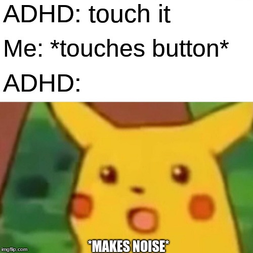 *caveman noises* | ADHD: touch it; Me: *touches button*; ADHD:; *MAKES NOISE* | image tagged in memes,surprised pikachu | made w/ Imgflip meme maker