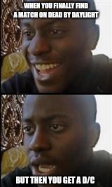 black guy happy sad | WHEN YOU FINALLY FIND A MATCH ON DEAD BY DAYLIGHT; BUT THEN YOU GET A D/C | image tagged in black guy happy sad | made w/ Imgflip meme maker