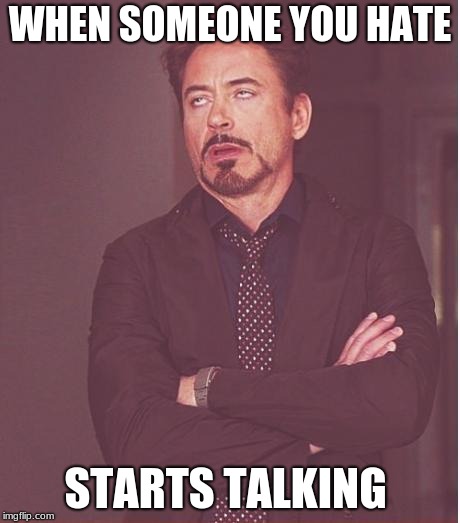 Face You Make Robert Downey Jr | WHEN SOMEONE YOU HATE; STARTS TALKING | image tagged in memes,face you make robert downey jr | made w/ Imgflip meme maker