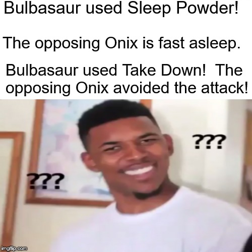 this happened to me one time in let's go | Bulbasaur used Sleep Powder! The opposing Onix is fast asleep. Bulbasaur used Take Down! 
The opposing Onix avoided the attack! | image tagged in pokemon,memes | made w/ Imgflip meme maker