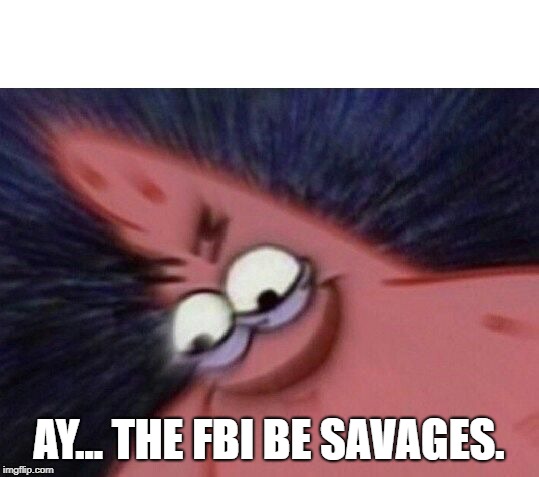 Savage Patrick Blur | AY... THE FBI BE SAVAGES. | image tagged in savage patrick blur | made w/ Imgflip meme maker