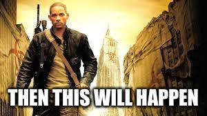 i am legend | THEN THIS WILL HAPPEN | image tagged in i am legend | made w/ Imgflip meme maker