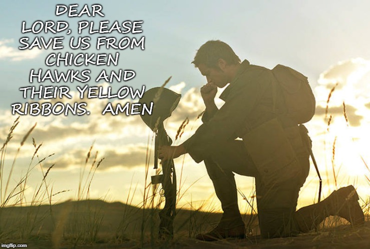 DEAR LORD,
PLEASE SAVE US FROM CHICKEN HAWKS AND THEIR YELLOW RIBBONS.  AMEN | image tagged in soldier praying | made w/ Imgflip meme maker