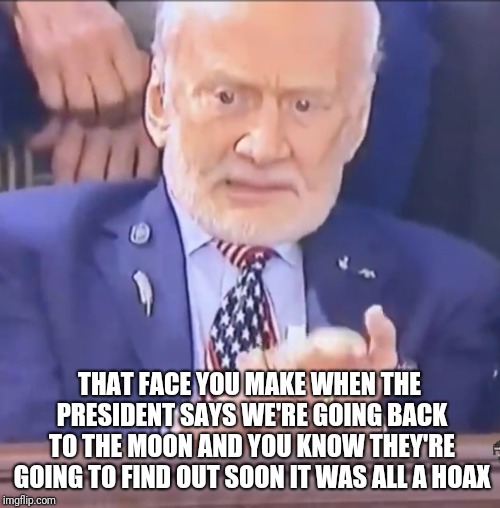 THAT FACE YOU MAKE WHEN THE PRESIDENT SAYS WE'RE GOING BACK TO THE MOON
AND YOU KNOW THEY'RE GOING TO FIND OUT SOON IT WAS ALL A HOAX | image tagged in buzz aldrin | made w/ Imgflip meme maker