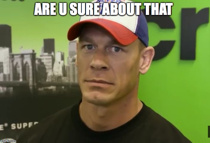 ARE U SURE ABOUT THAT | image tagged in john cena - are you sure about that | made w/ Imgflip meme maker