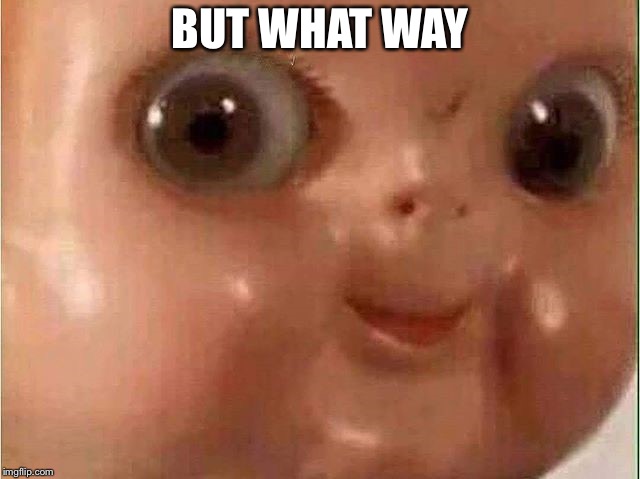 Creepy doll | BUT WHAT WAY | image tagged in creepy doll | made w/ Imgflip meme maker