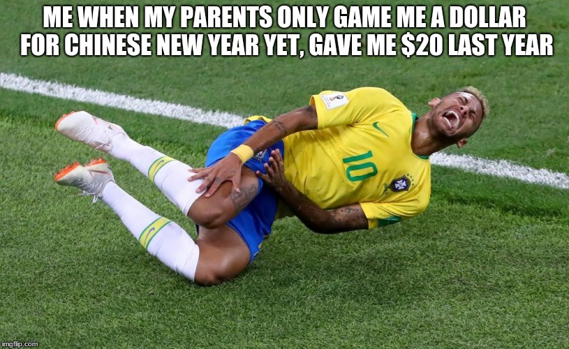 Happy late Chinese New Year | ME WHEN MY PARENTS ONLY GAME ME A DOLLAR FOR CHINESE NEW YEAR YET, GAVE ME $20 LAST YEAR | image tagged in neymar | made w/ Imgflip meme maker