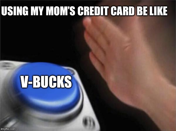 Blank Nut Button | USING MY MOM’S CREDIT CARD BE LIKE; V-BUCKS | image tagged in memes,blank nut button | made w/ Imgflip meme maker