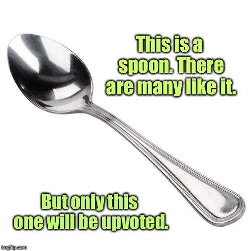 Just a spoon | This is a spoon. There are many like it. But only this one will be upvoted. | image tagged in spoon,teaspoon,upvote,funny memes,many spoons,silly | made w/ Imgflip meme maker