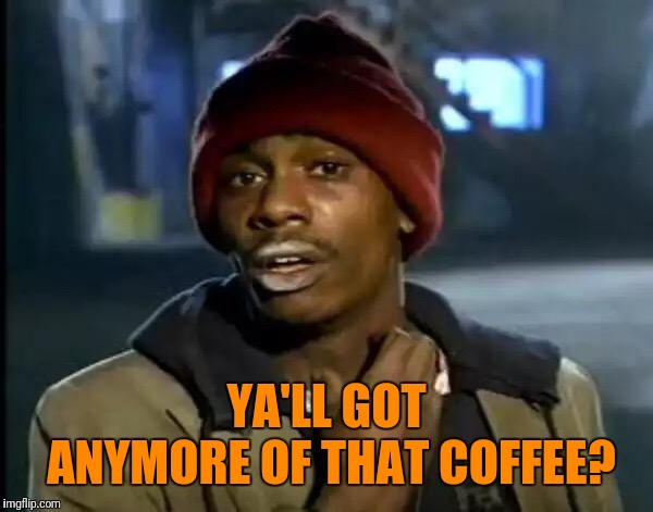 Y'all Got Any More Of That Meme | YA'LL GOT ANYMORE OF THAT COFFEE? | image tagged in memes,y'all got any more of that | made w/ Imgflip meme maker